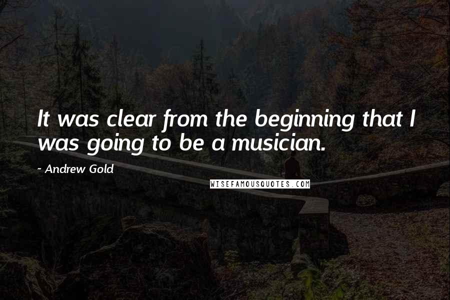 Andrew Gold Quotes: It was clear from the beginning that I was going to be a musician.