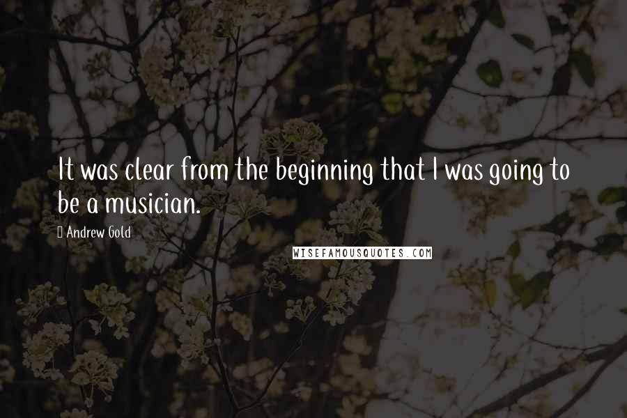 Andrew Gold Quotes: It was clear from the beginning that I was going to be a musician.