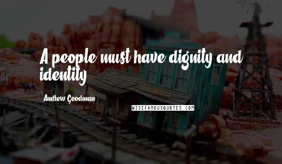 Andrew Goodman Quotes: A people must have dignity and identity.