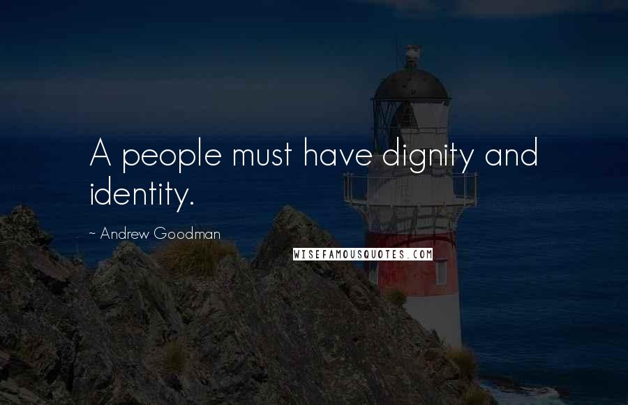 Andrew Goodman Quotes: A people must have dignity and identity.