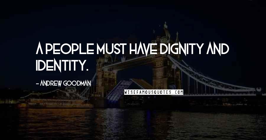 Andrew Goodman Quotes: A people must have dignity and identity.