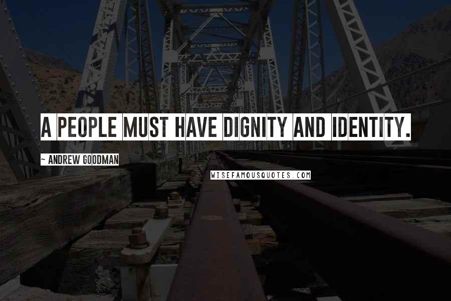 Andrew Goodman Quotes: A people must have dignity and identity.