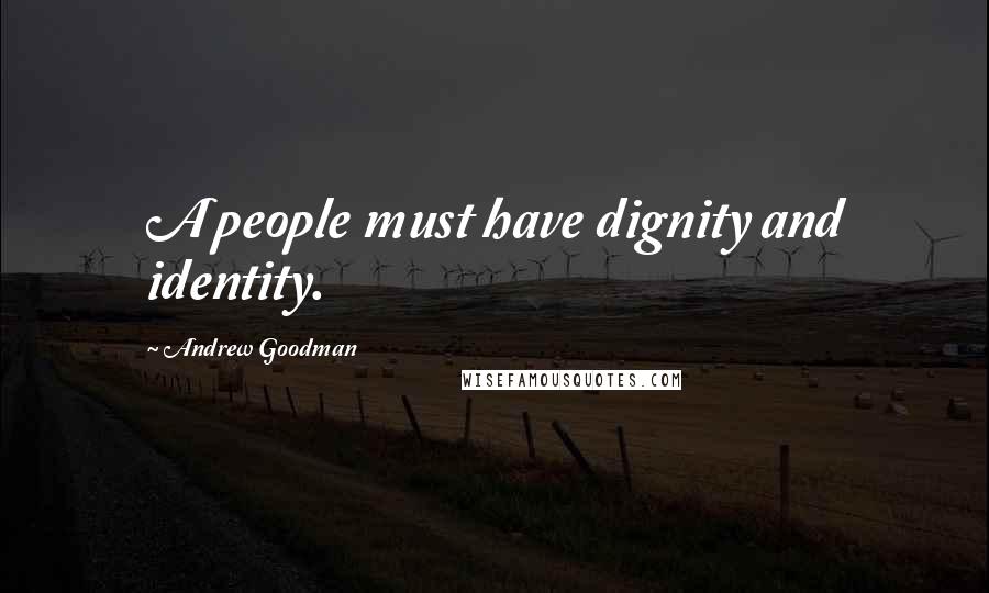 Andrew Goodman Quotes: A people must have dignity and identity.