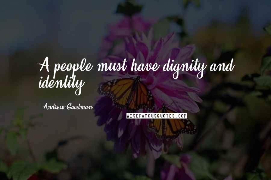 Andrew Goodman Quotes: A people must have dignity and identity.