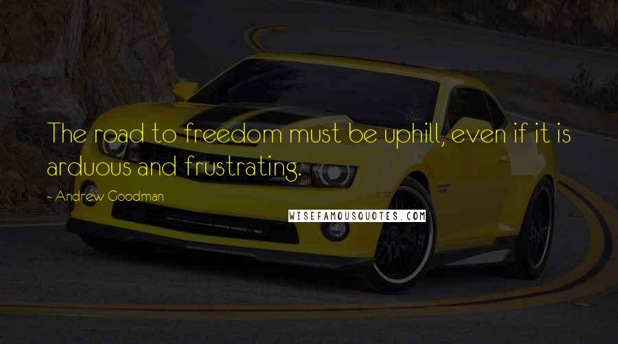 Andrew Goodman Quotes: The road to freedom must be uphill, even if it is arduous and frustrating.