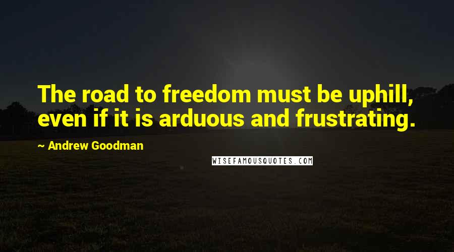 Andrew Goodman Quotes: The road to freedom must be uphill, even if it is arduous and frustrating.