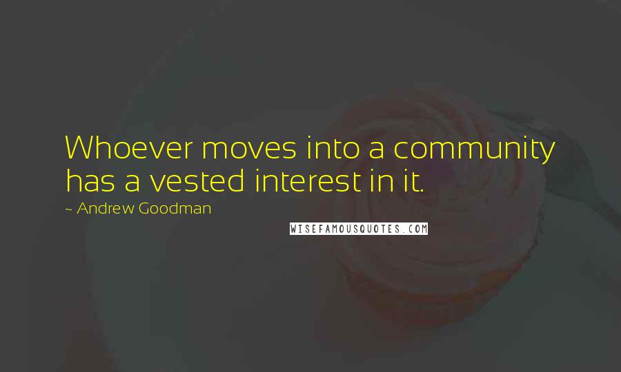Andrew Goodman Quotes: Whoever moves into a community has a vested interest in it.