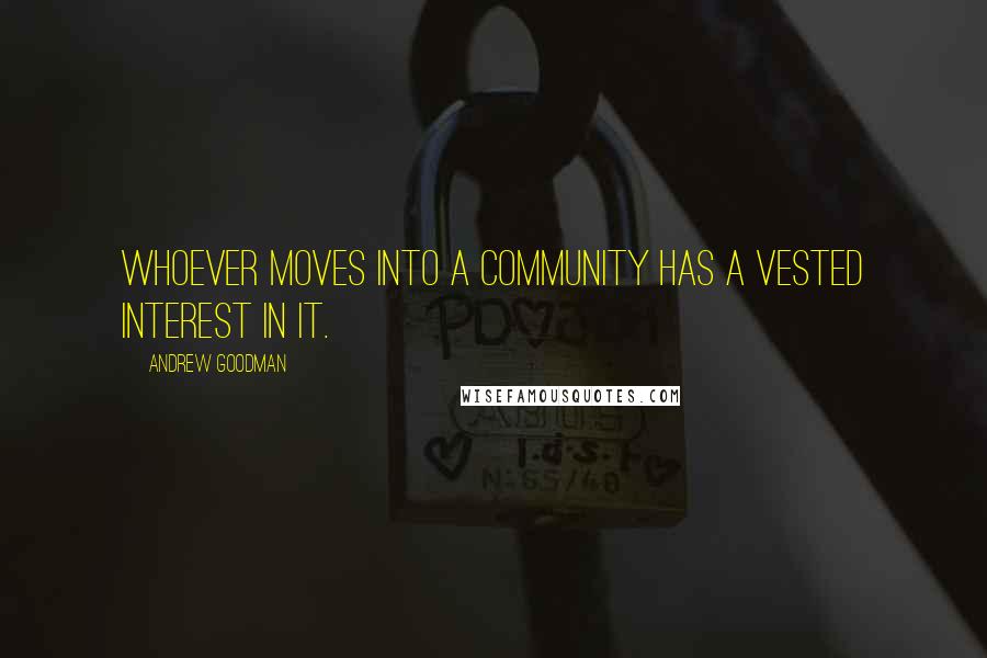 Andrew Goodman Quotes: Whoever moves into a community has a vested interest in it.