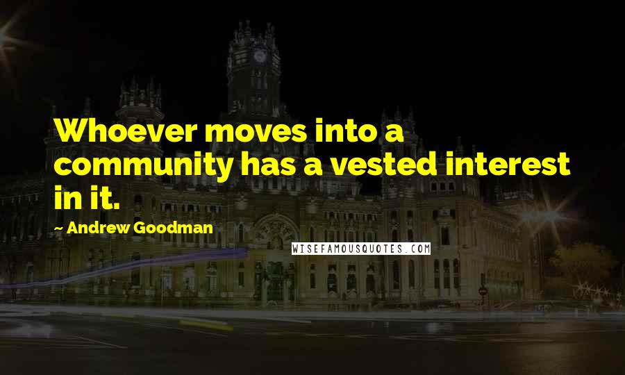 Andrew Goodman Quotes: Whoever moves into a community has a vested interest in it.