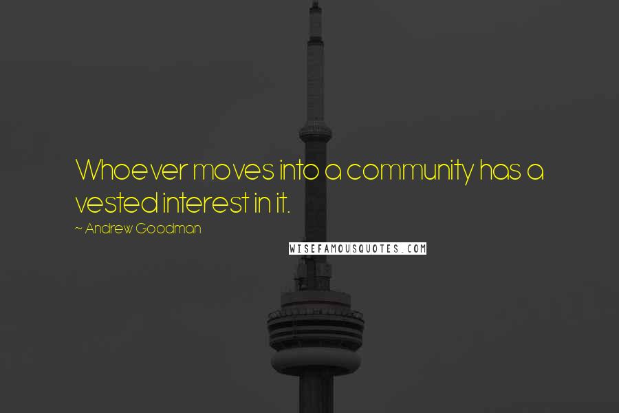 Andrew Goodman Quotes: Whoever moves into a community has a vested interest in it.