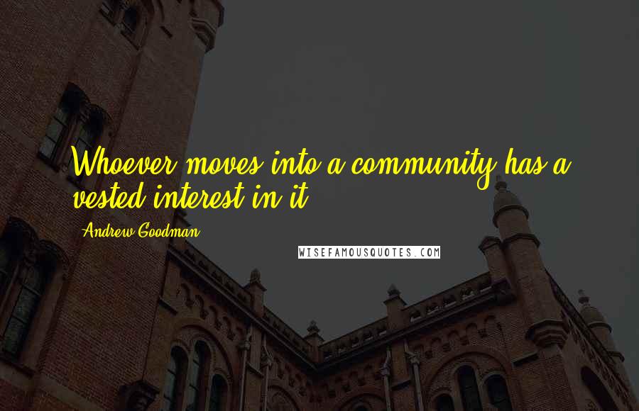 Andrew Goodman Quotes: Whoever moves into a community has a vested interest in it.