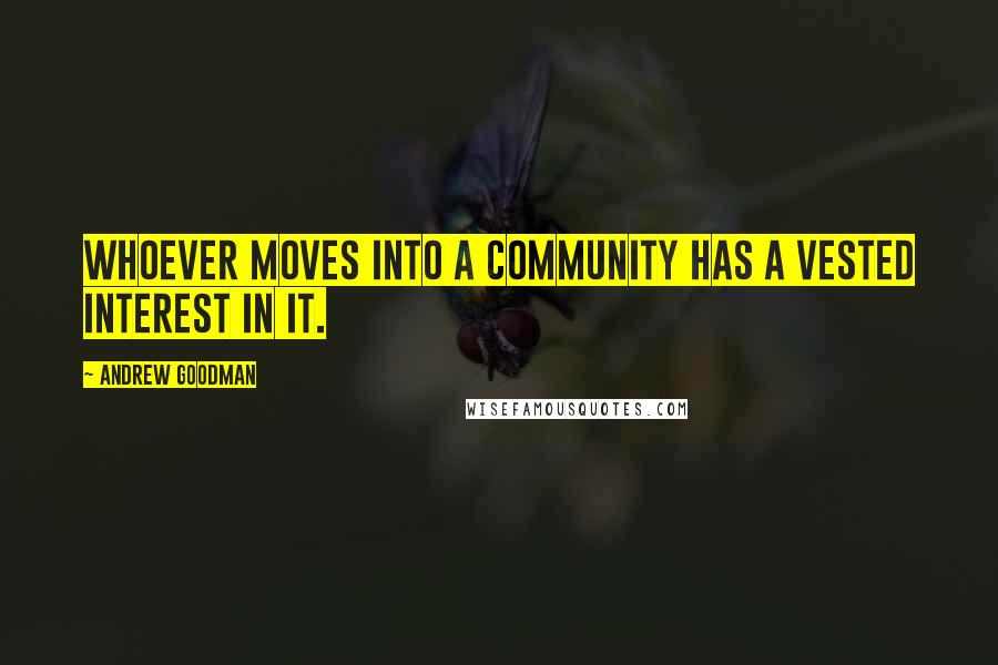 Andrew Goodman Quotes: Whoever moves into a community has a vested interest in it.