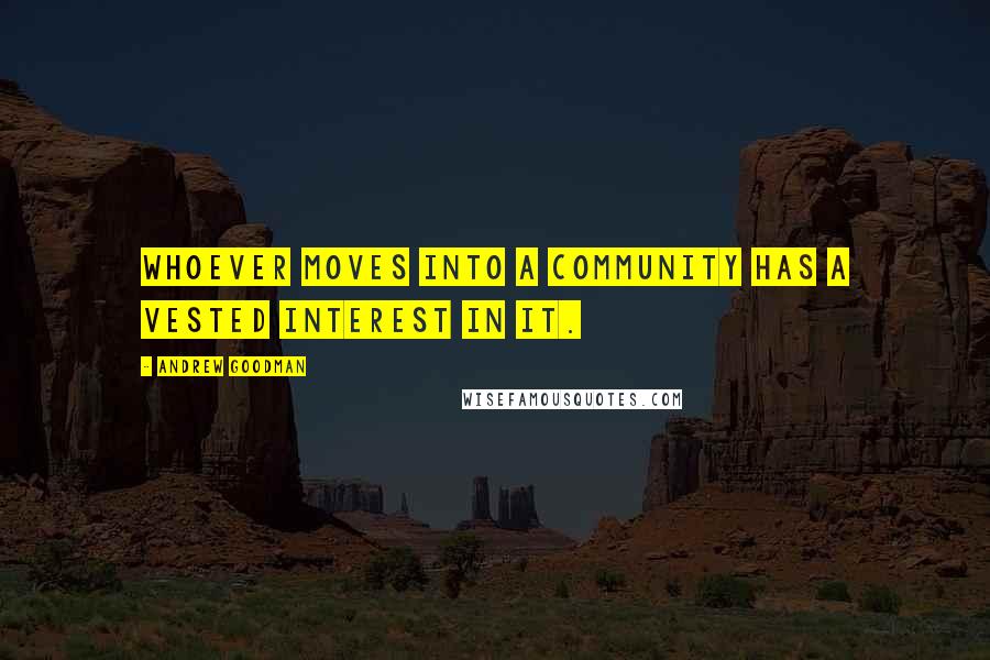 Andrew Goodman Quotes: Whoever moves into a community has a vested interest in it.