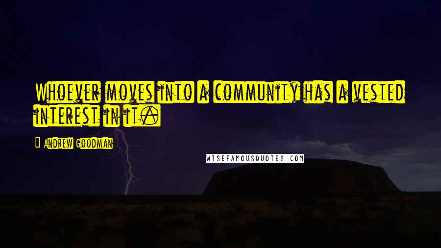 Andrew Goodman Quotes: Whoever moves into a community has a vested interest in it.