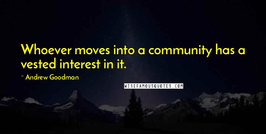 Andrew Goodman Quotes: Whoever moves into a community has a vested interest in it.