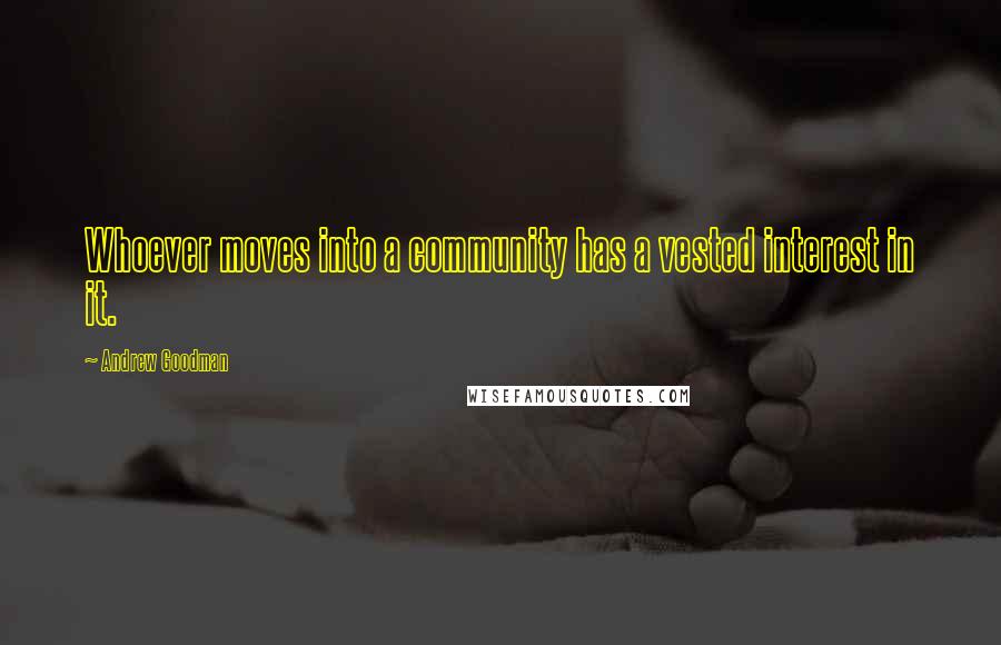 Andrew Goodman Quotes: Whoever moves into a community has a vested interest in it.