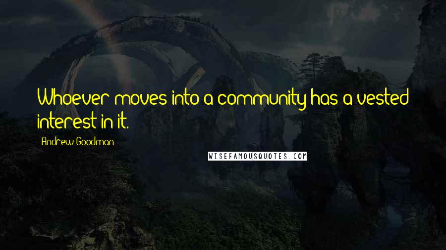 Andrew Goodman Quotes: Whoever moves into a community has a vested interest in it.