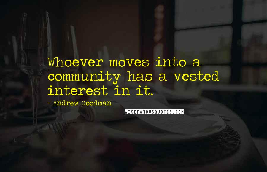 Andrew Goodman Quotes: Whoever moves into a community has a vested interest in it.