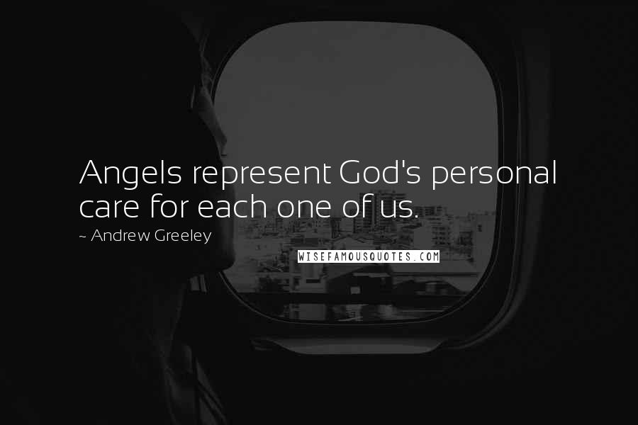 Andrew Greeley Quotes: Angels represent God's personal care for each one of us.
