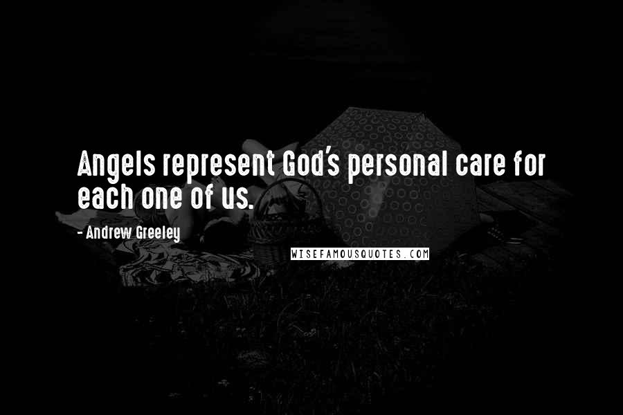 Andrew Greeley Quotes: Angels represent God's personal care for each one of us.