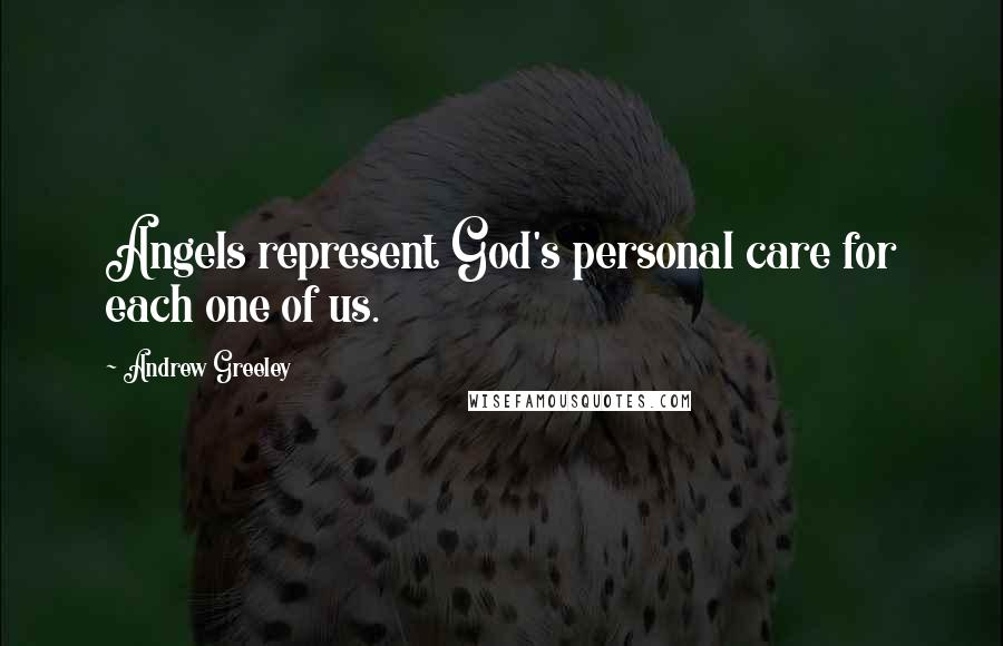 Andrew Greeley Quotes: Angels represent God's personal care for each one of us.