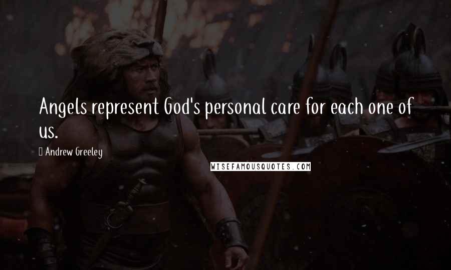 Andrew Greeley Quotes: Angels represent God's personal care for each one of us.