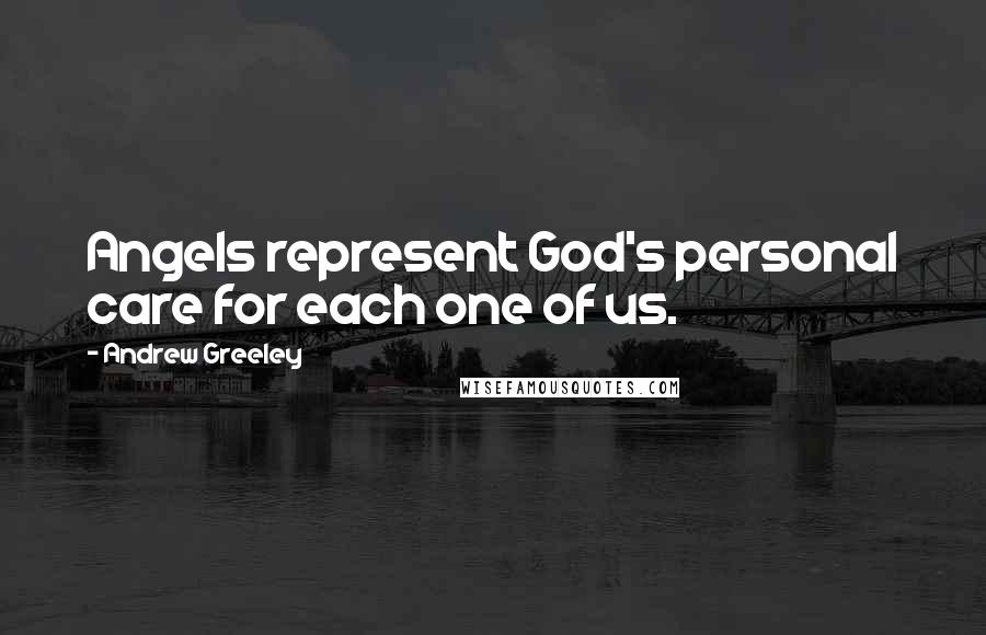 Andrew Greeley Quotes: Angels represent God's personal care for each one of us.