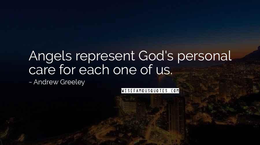 Andrew Greeley Quotes: Angels represent God's personal care for each one of us.