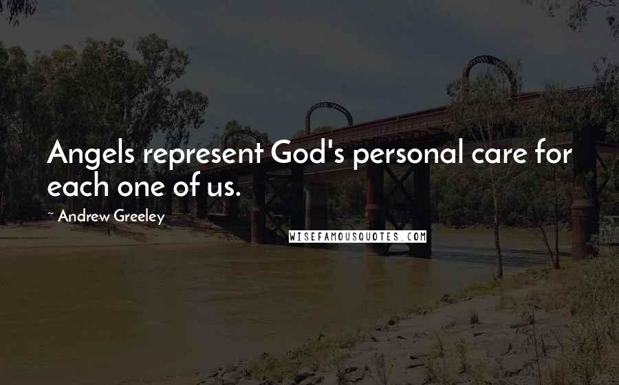Andrew Greeley Quotes: Angels represent God's personal care for each one of us.