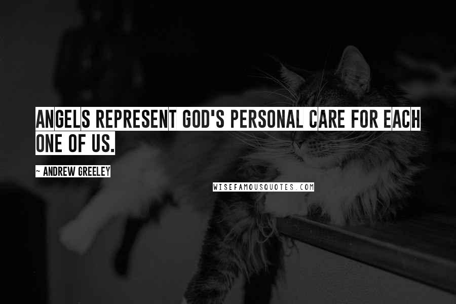 Andrew Greeley Quotes: Angels represent God's personal care for each one of us.