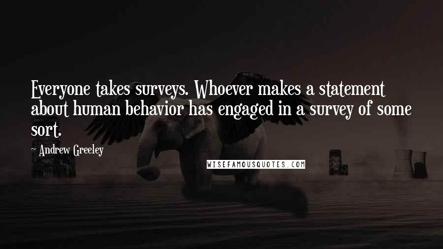 Andrew Greeley Quotes: Everyone takes surveys. Whoever makes a statement about human behavior has engaged in a survey of some sort.
