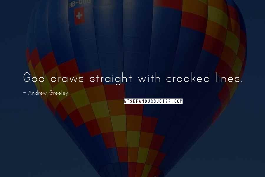 Andrew Greeley Quotes: God draws straight with crooked lines.