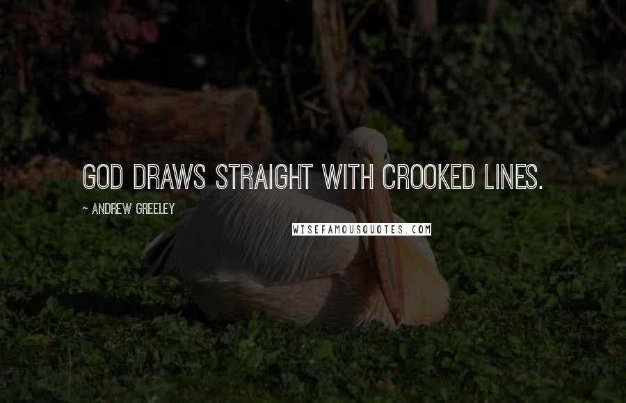 Andrew Greeley Quotes: God draws straight with crooked lines.