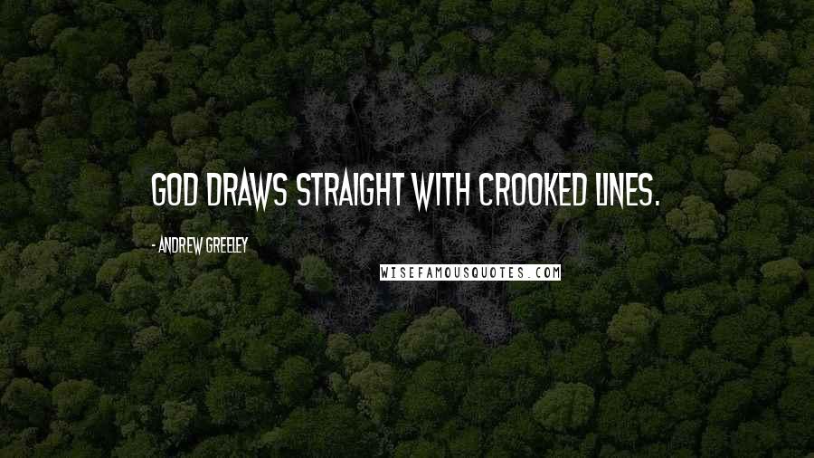 Andrew Greeley Quotes: God draws straight with crooked lines.