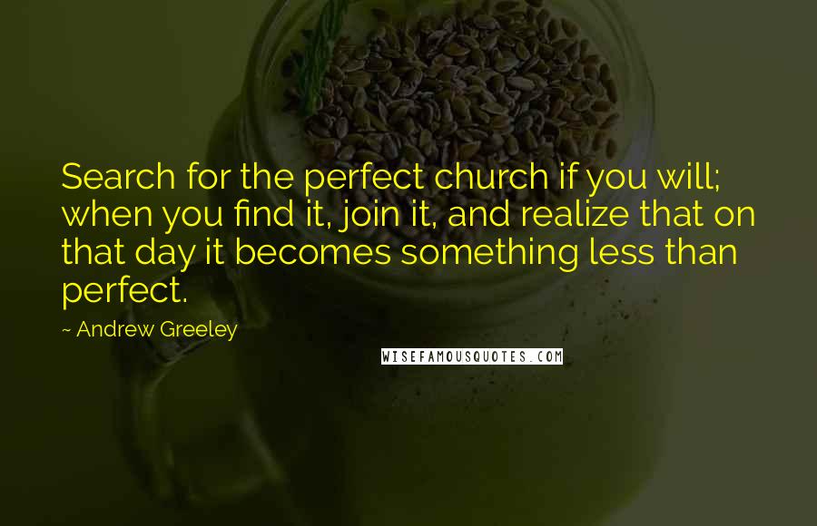 Andrew Greeley Quotes: Search for the perfect church if you will; when you find it, join it, and realize that on that day it becomes something less than perfect.