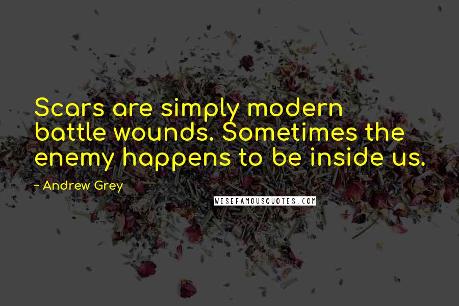 Andrew Grey Quotes: Scars are simply modern battle wounds. Sometimes the enemy happens to be inside us.