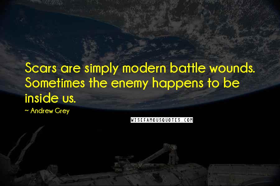 Andrew Grey Quotes: Scars are simply modern battle wounds. Sometimes the enemy happens to be inside us.