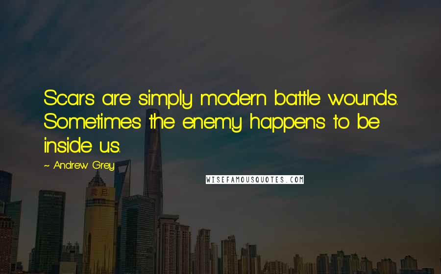 Andrew Grey Quotes: Scars are simply modern battle wounds. Sometimes the enemy happens to be inside us.