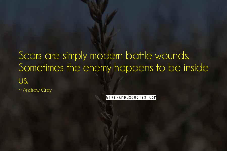 Andrew Grey Quotes: Scars are simply modern battle wounds. Sometimes the enemy happens to be inside us.