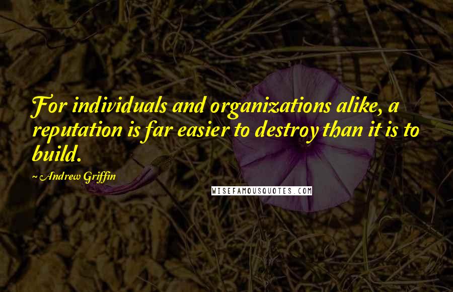 Andrew Griffin Quotes: For individuals and organizations alike, a reputation is far easier to destroy than it is to build.