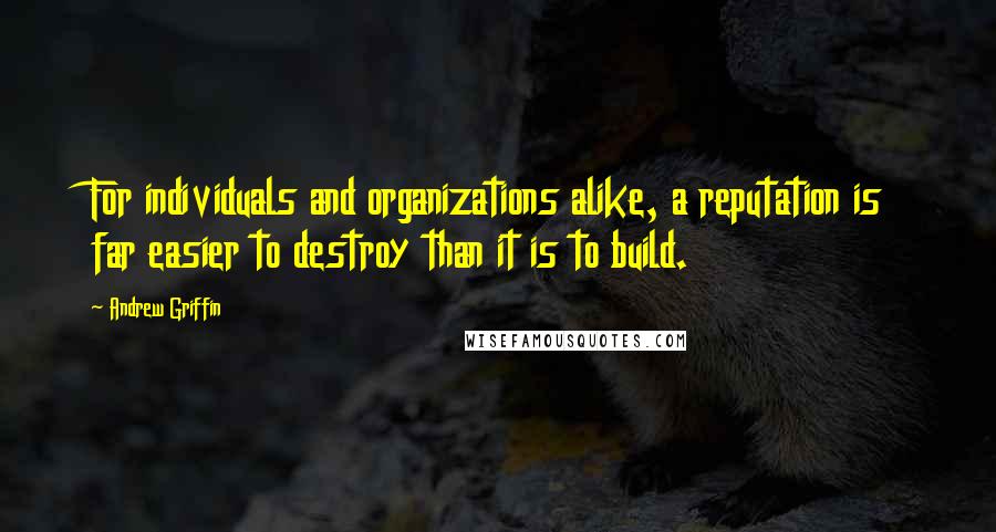 Andrew Griffin Quotes: For individuals and organizations alike, a reputation is far easier to destroy than it is to build.