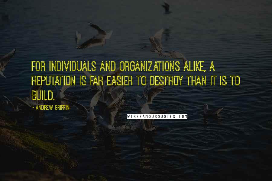 Andrew Griffin Quotes: For individuals and organizations alike, a reputation is far easier to destroy than it is to build.