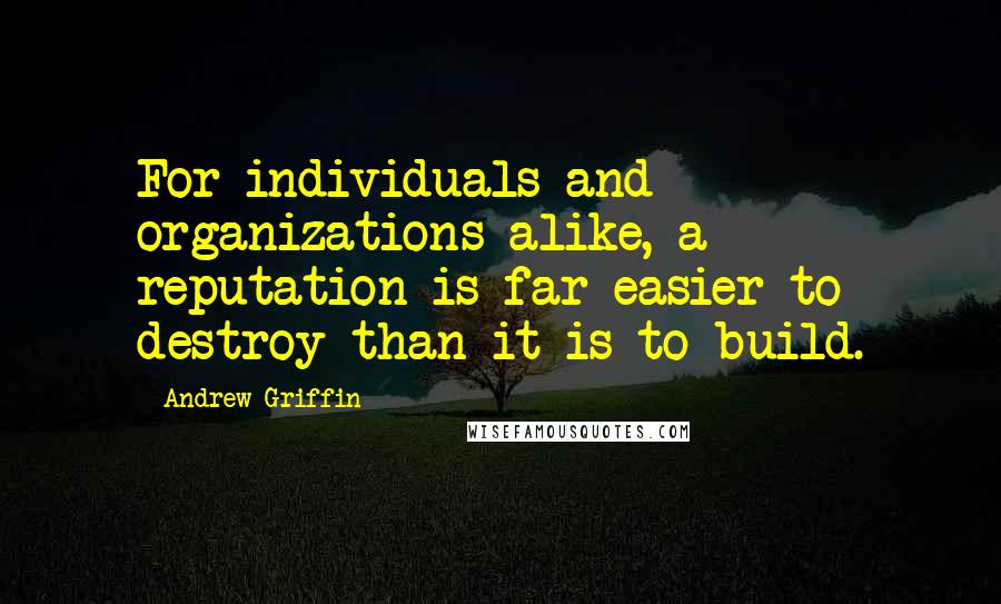 Andrew Griffin Quotes: For individuals and organizations alike, a reputation is far easier to destroy than it is to build.