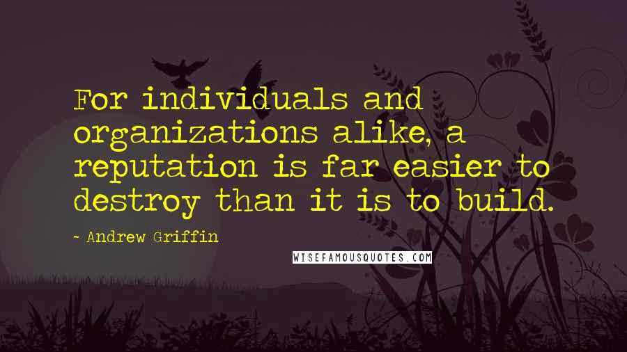 Andrew Griffin Quotes: For individuals and organizations alike, a reputation is far easier to destroy than it is to build.