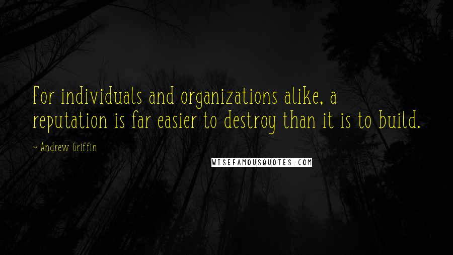 Andrew Griffin Quotes: For individuals and organizations alike, a reputation is far easier to destroy than it is to build.
