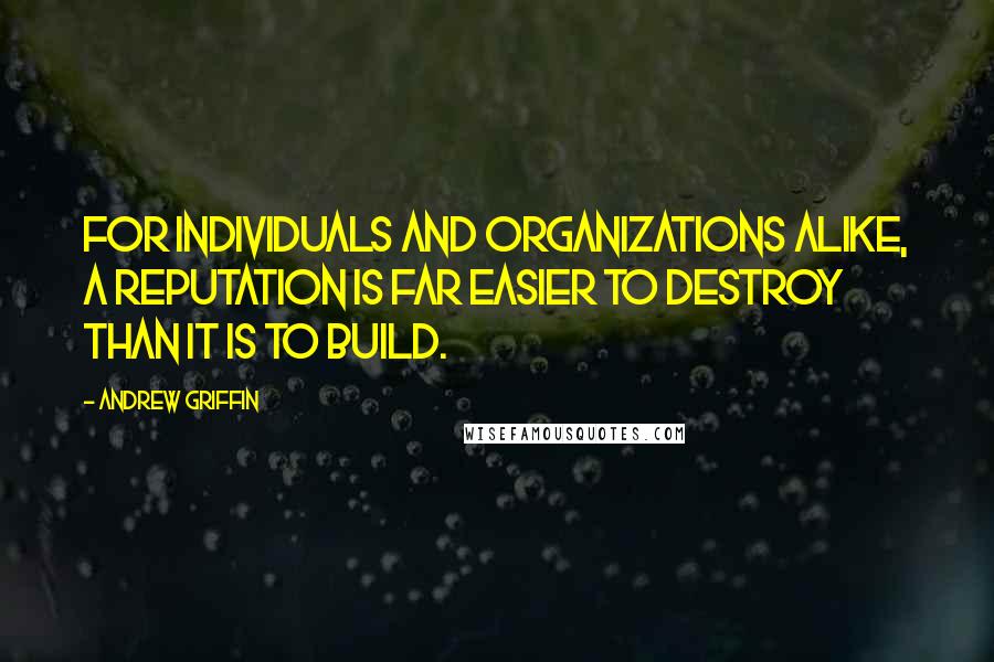 Andrew Griffin Quotes: For individuals and organizations alike, a reputation is far easier to destroy than it is to build.