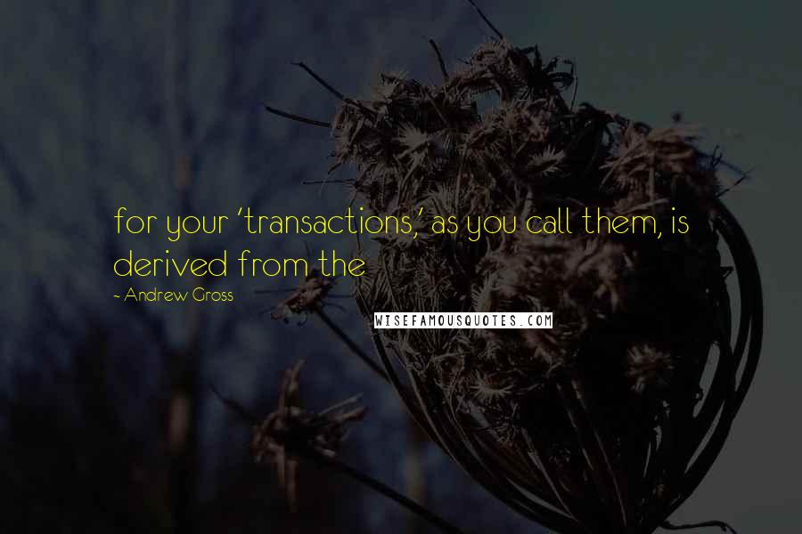 Andrew Gross Quotes: for your 'transactions,' as you call them, is derived from the