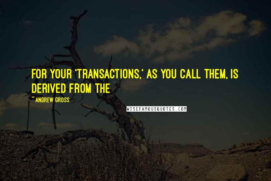 Andrew Gross Quotes: for your 'transactions,' as you call them, is derived from the