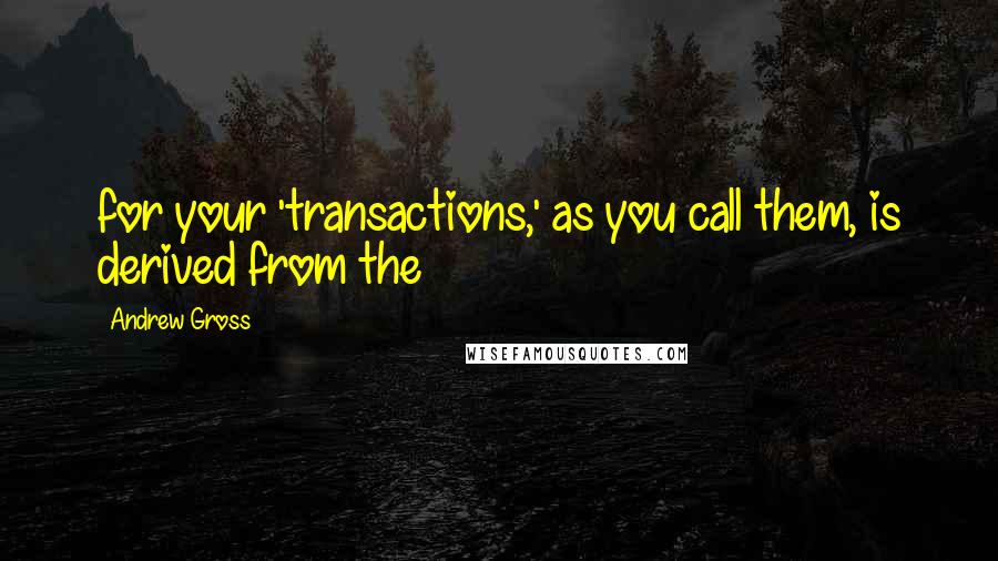 Andrew Gross Quotes: for your 'transactions,' as you call them, is derived from the