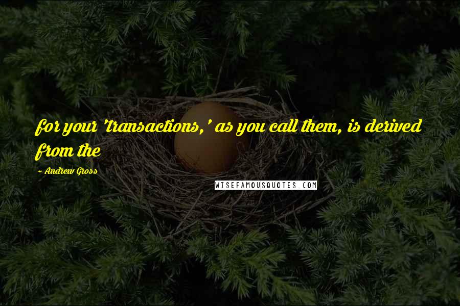 Andrew Gross Quotes: for your 'transactions,' as you call them, is derived from the